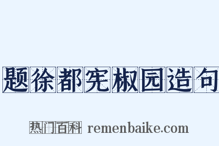题徐都宪椒园造句是什么意思的图片